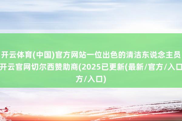开云体育(中国)官方网站一位出色的清洁东说念主员-开云官网切尔西赞助商(2025已更新(最新/官方/入口)