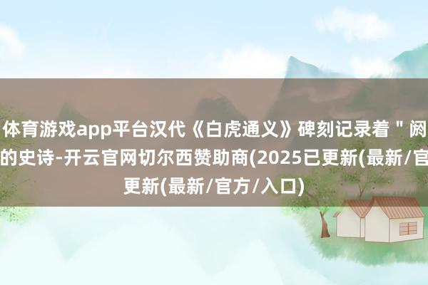 体育游戏app平台汉代《白虎通义》碑刻记录着＂阏伯迁商＂的史诗-开云官网切尔西赞助商(2025已更新(最新/官方/入口)