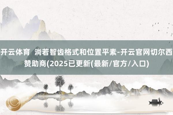 开云体育  淌若智齿格式和位置平素-开云官网切尔西赞助商(2025已更新(最新/官方/入口)