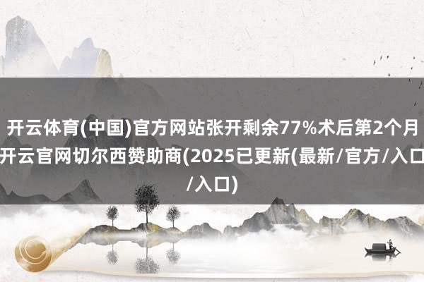 开云体育(中国)官方网站张开剩余77%术后第2个月-开云官网切尔西赞助商(2025已更新(最新/官方/入口)