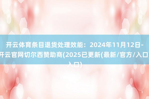开云体育条目退货处理效能：2024年11月12日-开云官网切尔西赞助商(2025已更新(最新/官方/入口)