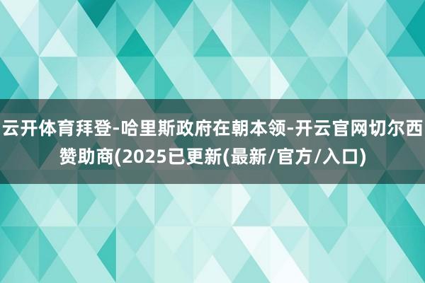 云开体育　　拜登-哈里斯政府在朝本领-开云官网切尔西赞助商(2025已更新(最新/官方/入口)