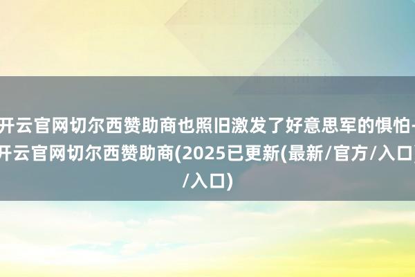开云官网切尔西赞助商也照旧激发了好意思军的惧怕-开云官网切尔西赞助商(2025已更新(最新/官方/入口)