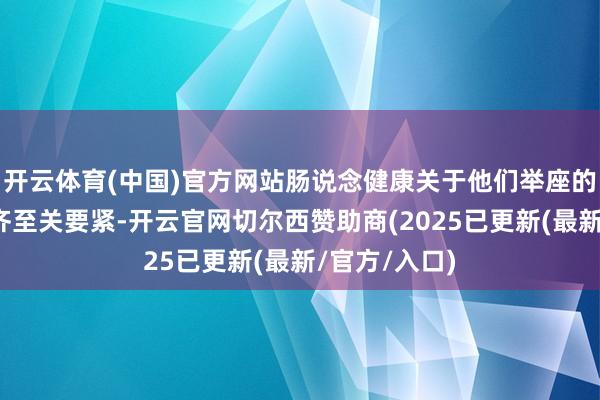 开云体育(中国)官方网站肠说念健康关于他们举座的健康和发展齐至关要紧-开云官网切尔西赞助商(2025已更新(最新/官方/入口)