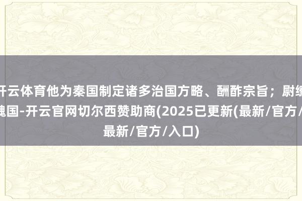 开云体育他为秦国制定诸多治国方略、酬酢宗旨；尉缭来自魏国-开云官网切尔西赞助商(2025已更新(最新/官方/入口)