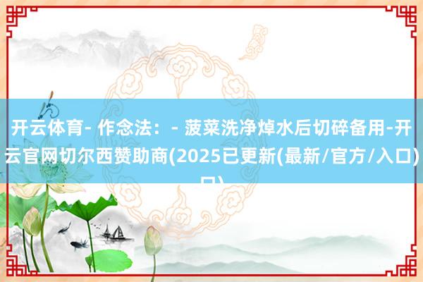 开云体育- 作念法:- 菠菜洗净焯水后切碎备用-开云官网切尔西赞助商(2025已更新(最新/官方/入口)