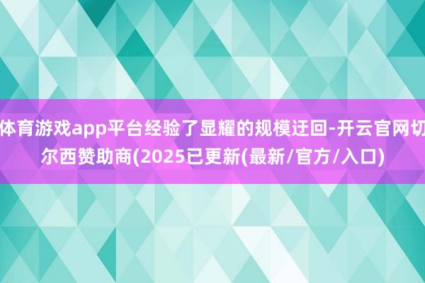 体育游戏app平台经验了显耀的规模迂回-开云官网切尔西赞助商(2025已更新(最新/官方/入口)