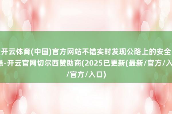 开云体育(中国)官方网站不错实时发现公路上的安全隐患-开云官网切尔西赞助商(2025已更新(最新/官方/入口)