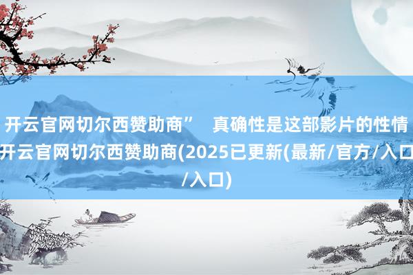 开云官网切尔西赞助商”   真确性是这部影片的性情-开云官网切尔西赞助商(2025已更新(最新/官方/入口)