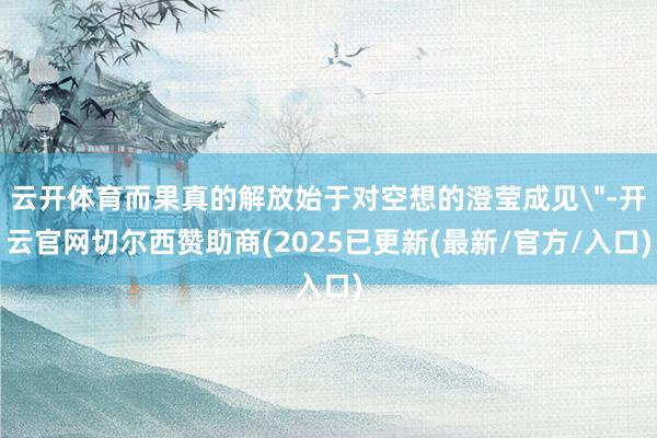 云开体育而果真的解放始于对空想的澄莹成见