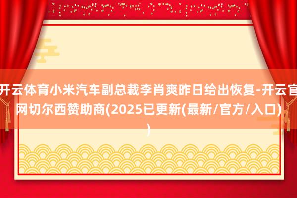 开云体育小米汽车副总裁李肖爽昨日给出恢复-开云官网切尔西赞助商(2025已更新(最新/官方/入口)