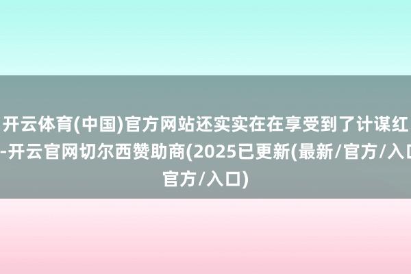 开云体育(中国)官方网站还实实在在享受到了计谋红利-开云官网切尔西赞助商(2025已更新(最新/官方/入口)