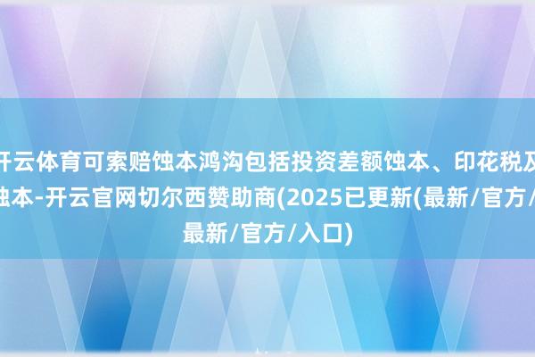开云体育可索赔蚀本鸿沟包括投资差额蚀本、印花税及佣金蚀本-开云官网切尔西赞助商(2025已更新(最新/官方/入口)