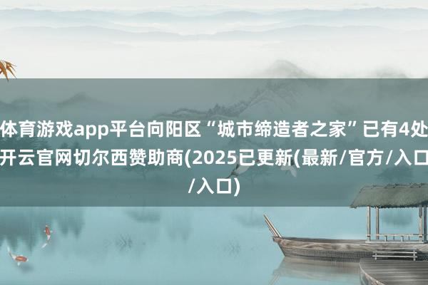 体育游戏app平台向阳区“城市缔造者之家”已有4处-开云官网切尔西赞助商(2025已更新(最新/官方/入口)