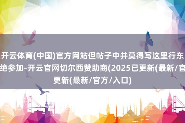 开云体育(中国)官方网站但帖子中并莫得写这里行东说念主回绝参加-开云官网切尔西赞助商(2025已更新(最新/官方/入口)