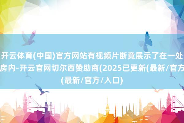 开云体育(中国)官方网站有视频片断竟展示了在一处苟简厂房内-开云官网切尔西赞助商(2025已更新(最新/官方/入口)