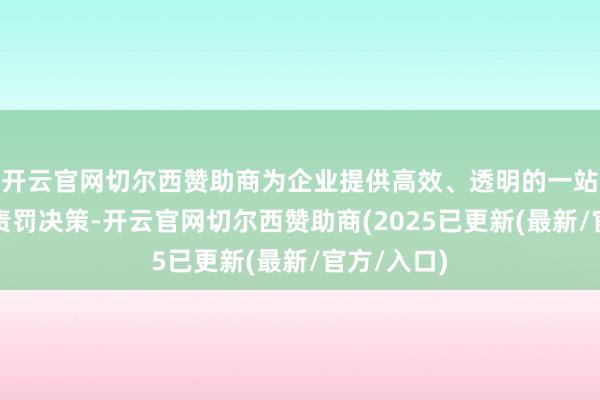 开云官网切尔西赞助商为企业提供高效、透明的一站式数字化责罚决策-开云官网切尔西赞助商(2025已更新(最新/官方/入口)