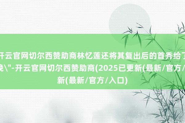 开云官网切尔西赞助商林忆莲还将其复出后的首秀给了