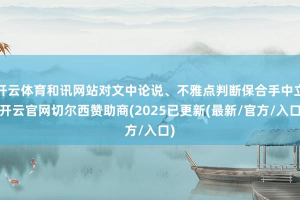 开云体育和讯网站对文中论说、不雅点判断保合手中立-开云官网切尔西赞助商(2025已更新(最新/官方/入口)