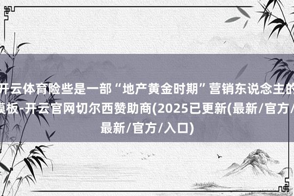开云体育险些是一部“地产黄金时期”营销东说念主的门径模板-开云官网切尔西赞助商(2025已更新(最新/官方/入口)