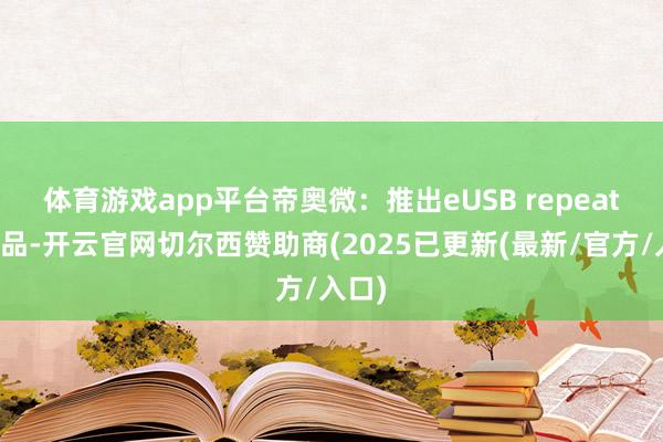 体育游戏app平台　　帝奥微：推出eUSB repeater居品-开云官网切尔西赞助商(2025已更新(最新/官方/入口)