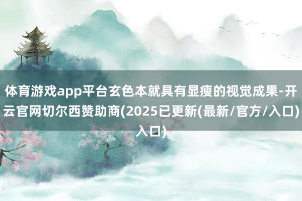 体育游戏app平台玄色本就具有显瘦的视觉成果-开云官网切尔西赞助商(2025已更新(最新/官方/入口)