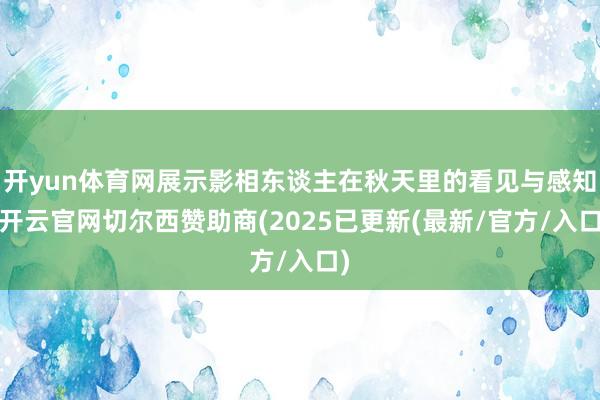 开yun体育网展示影相东谈主在秋天里的看见与感知-开云官网切尔西赞助商(2025已更新(最新/官方/入口)