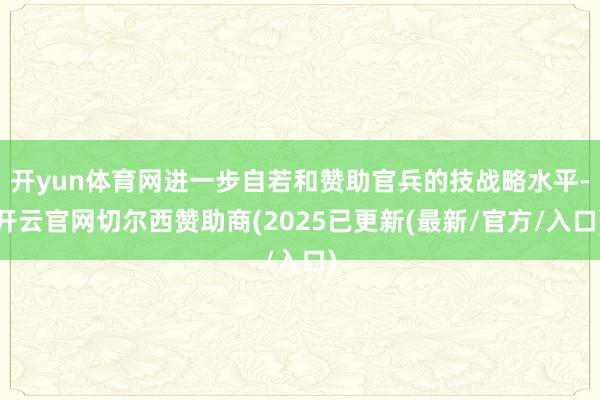 开yun体育网进一步自若和赞助官兵的技战略水平-开云官网切尔西赞助商(2025已更新(最新/官方/入口)