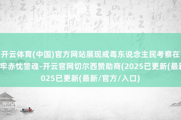 开云体育(中国)官方网站展现戒毒东说念主民考察在表面学习中筑牢赤忱警魂-开云官网切尔西赞助商(2025已更新(最新/官方/入口)